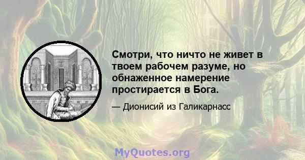 Смотри, что ничто не живет в твоем рабочем разуме, но обнаженное намерение простирается в Бога.