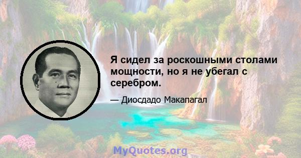 Я сидел за роскошными столами мощности, но я не убегал с серебром.