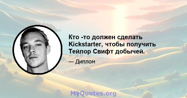 Кто -то должен сделать Kickstarter, чтобы получить Тейлор Свифт добычей.