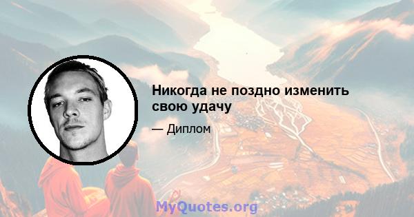 Никогда не поздно изменить свою удачу