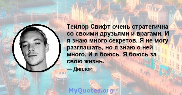 Тейлор Свифт очень стратегична со своими друзьями и врагами. И я знаю много секретов. Я не могу разглашать, но я знаю о ней много. И я боюсь. Я боюсь за свою жизнь.