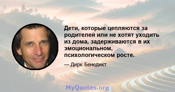 Дети, которые цепляются за родителей или не хотят уходить из дома, задерживаются в их эмоциональном, психологическом росте.