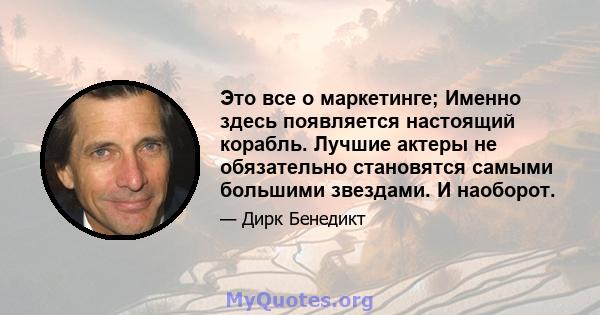 Это все о маркетинге; Именно здесь появляется настоящий корабль. Лучшие актеры не обязательно становятся самыми большими звездами. И наоборот.