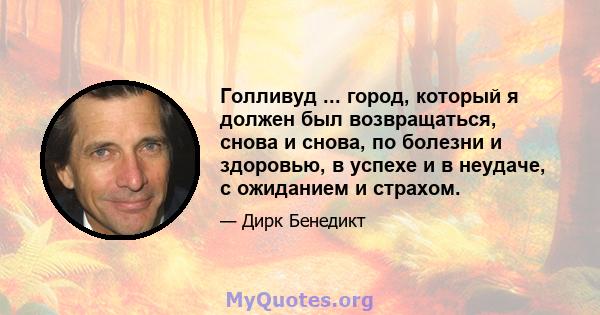 Голливуд ... город, который я должен был возвращаться, снова и снова, по болезни и здоровью, в успехе и в неудаче, с ожиданием и страхом.