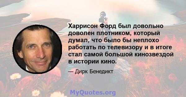 Харрисон Форд был довольно доволен плотником, который думал, что было бы неплохо работать по телевизору и в итоге стал самой большой кинозвездой в истории кино.