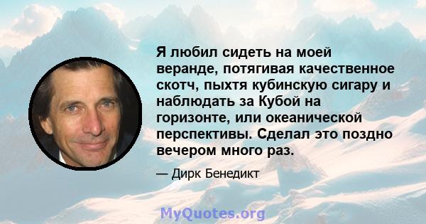 Я любил сидеть на моей веранде, потягивая качественное скотч, пыхтя кубинскую сигару и наблюдать за Кубой на горизонте, или океанической перспективы. Сделал это поздно вечером много раз.