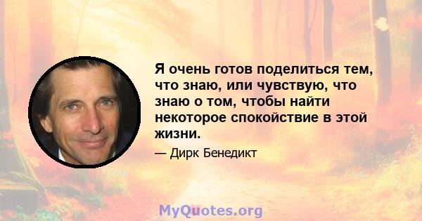 Я очень готов поделиться тем, что знаю, или чувствую, что знаю о том, чтобы найти некоторое спокойствие в этой жизни.