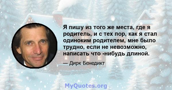 Я пишу из того же места, где я родитель, и с тех пор, как я стал одиноким родителем, мне было трудно, если не невозможно, написать что -нибудь длиной.