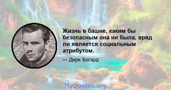 Жизнь в башне, каким бы безопасным она ни была, вряд ли является социальным атрибутом.