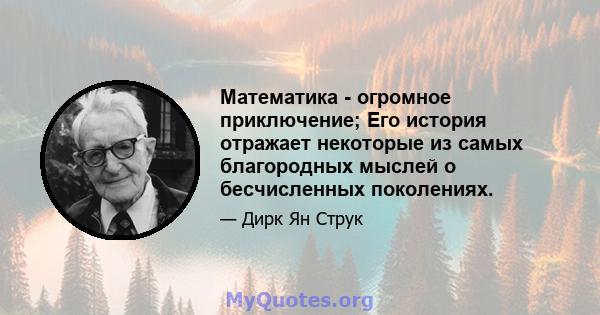 Математика - огромное приключение; Его история отражает некоторые из самых благородных мыслей о бесчисленных поколениях.