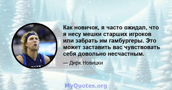 Как новичок, я часто ожидал, что я несу мешки старших игроков или забрать им гамбургеры. Это может заставить вас чувствовать себя довольно несчастным.