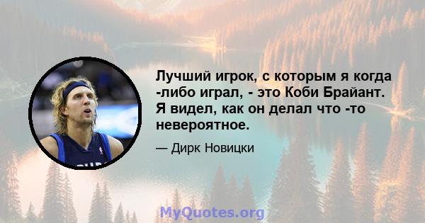 Лучший игрок, с которым я когда -либо играл, - это Коби Брайант. Я видел, как он делал что -то невероятное.