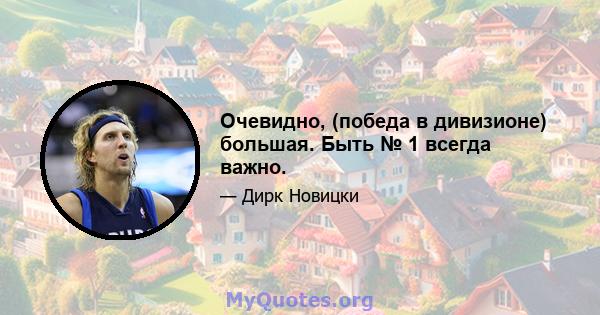 Очевидно, (победа в дивизионе) большая. Быть № 1 всегда важно.