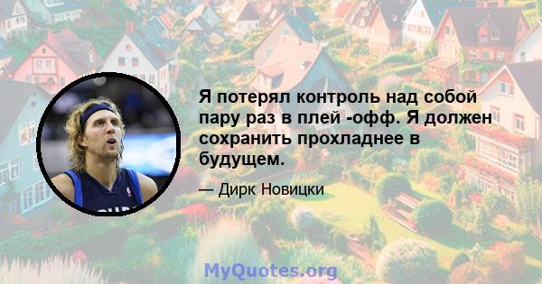 Я потерял контроль над собой пару раз в плей -офф. Я должен сохранить прохладнее в будущем.