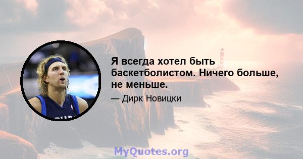 Я всегда хотел быть баскетболистом. Ничего больше, не меньше.