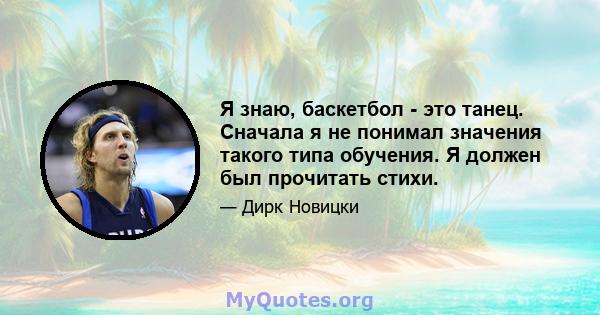 Я знаю, баскетбол - это танец. Сначала я не понимал значения такого типа обучения. Я должен был прочитать стихи.