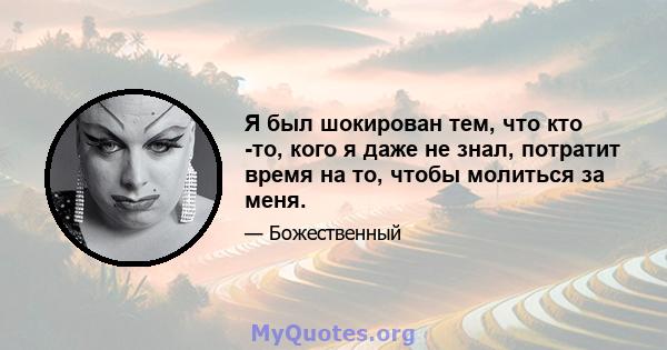 Я был шокирован тем, что кто -то, кого я даже не знал, потратит время на то, чтобы молиться за меня.