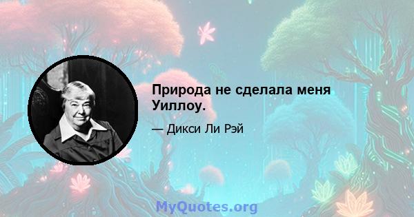 Природа не сделала меня Уиллоу.