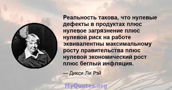 Реальность такова, что нулевые дефекты в продуктах плюс нулевое загрязнение плюс нулевой риск на работе эквивалентны максимальному росту правительства плюс нулевой экономический рост плюс беглый инфляция.