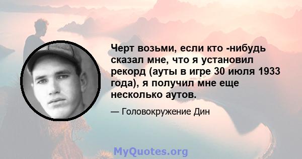 Черт возьми, если кто -нибудь сказал мне, что я установил рекорд (ауты в игре 30 июля 1933 года), я получил мне еще несколько аутов.