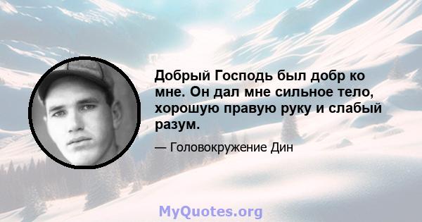 Добрый Господь был добр ко мне. Он дал мне сильное тело, хорошую правую руку и слабый разум.