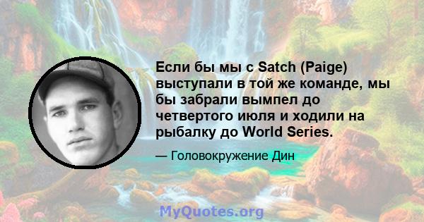 Если бы мы с Satch (Paige) выступали в той же команде, мы бы забрали вымпел до четвертого июля и ходили на рыбалку до World Series.