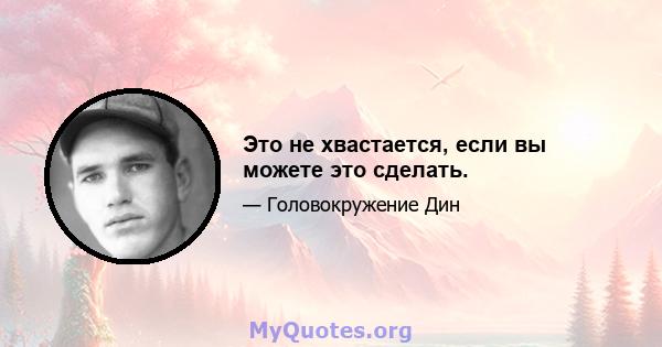 Это не хвастается, если вы можете это сделать.