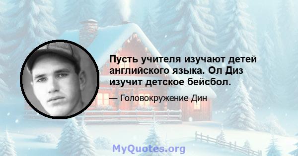 Пусть учителя изучают детей английского языка. Ол Диз изучит детское бейсбол.