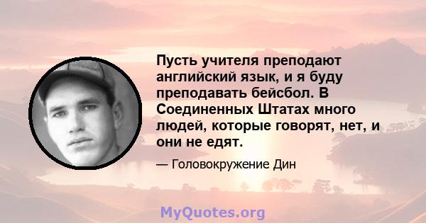 Пусть учителя преподают английский язык, и я буду преподавать бейсбол. В Соединенных Штатах много людей, которые говорят, нет, и они не едят.