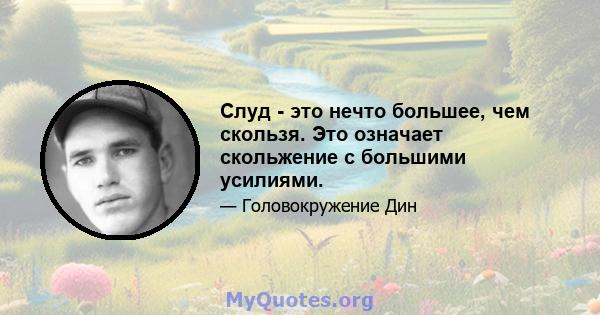 Слуд - это нечто большее, чем скользя. Это означает скольжение с большими усилиями.