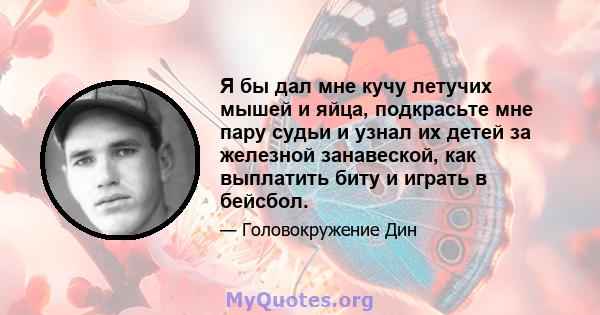 Я бы дал мне кучу летучих мышей и яйца, подкрасьте мне пару судьи и узнал их детей за железной занавеской, как выплатить биту и играть в бейсбол.