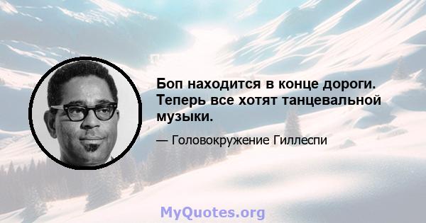 Боп находится в конце дороги. Теперь все хотят танцевальной музыки.