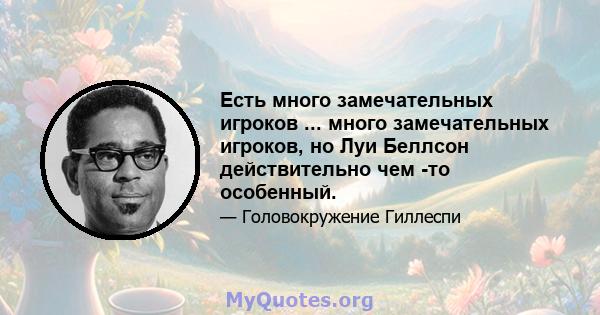 Есть много замечательных игроков ... много замечательных игроков, но Луи Беллсон действительно чем -то особенный.