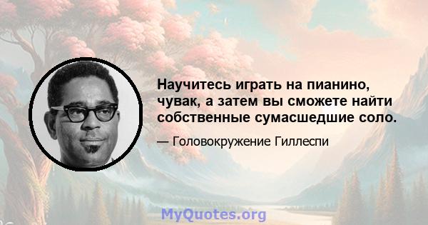 Научитесь играть на пианино, чувак, а затем вы сможете найти собственные сумасшедшие соло.