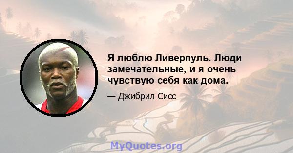 Я люблю Ливерпуль. Люди замечательные, и я очень чувствую себя как дома.