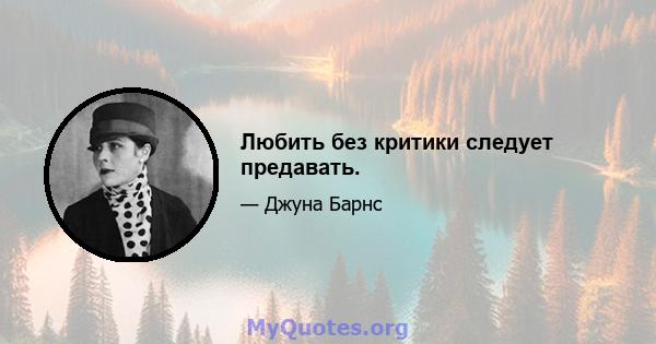 Любить без критики следует предавать.