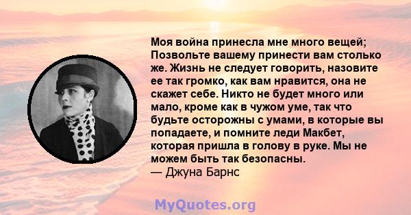 Моя война принесла мне много вещей; Позвольте вашему принести вам столько же. Жизнь не следует говорить, назовите ее так громко, как вам нравится, она не скажет себе. Никто не будет много или мало, кроме как в чужом