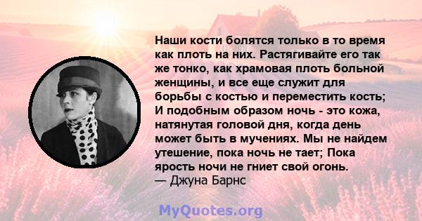 Наши кости болятся только в то время как плоть на них. Растягивайте его так же тонко, как храмовая плоть больной женщины, и все еще служит для борьбы с костью и переместить кость; И подобным образом ночь - это кожа,