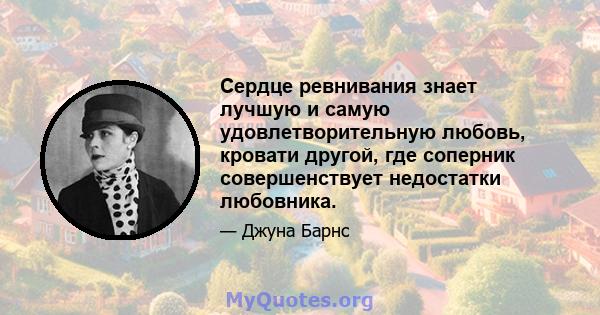 Сердце ревнивания знает лучшую и самую удовлетворительную любовь, кровати другой, где соперник совершенствует недостатки любовника.