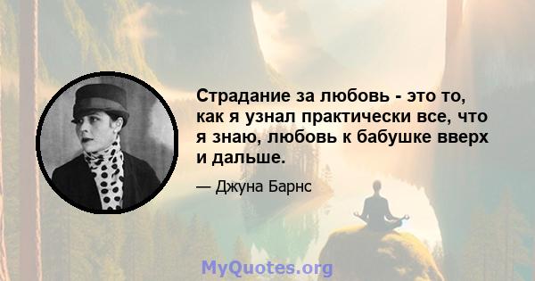 Страдание за любовь - это то, как я узнал практически все, что я знаю, любовь к бабушке вверх и дальше.