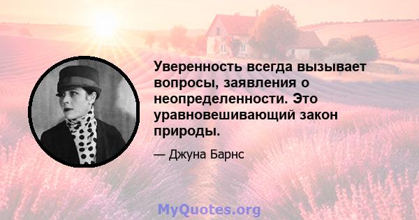 Уверенность всегда вызывает вопросы, заявления о неопределенности. Это уравновешивающий закон природы.