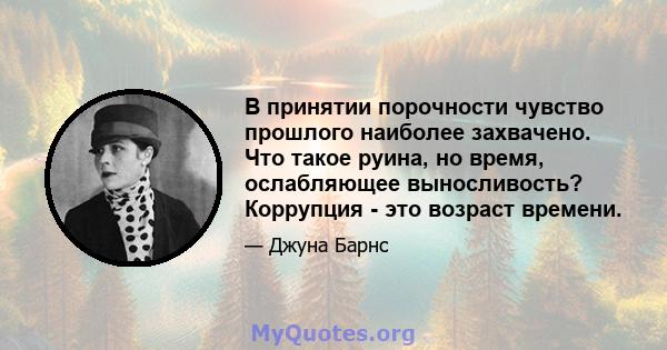 В принятии порочности чувство прошлого наиболее захвачено. Что такое руина, но время, ослабляющее выносливость? Коррупция - это возраст времени.