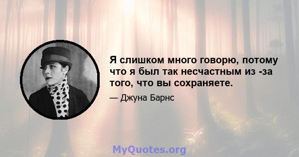 Я слишком много говорю, потому что я был так несчастным из -за того, что вы сохраняете.