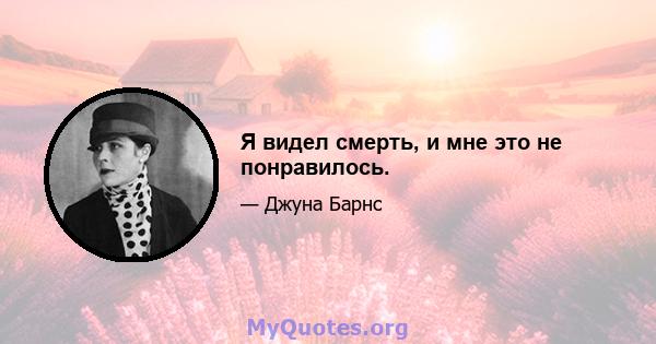 Я видел смерть, и мне это не понравилось.