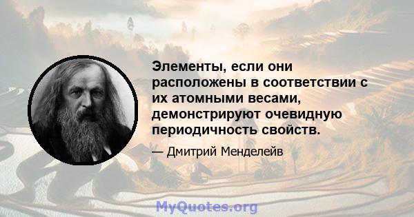 Элементы, если они расположены в соответствии с их атомными весами, демонстрируют очевидную периодичность свойств.