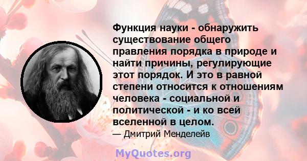 Функция науки - обнаружить существование общего правления порядка в природе и найти причины, регулирующие этот порядок. И это в равной степени относится к отношениям человека - социальной и политической - и ко всей