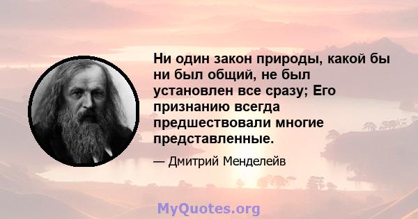 Ни один закон природы, какой бы ни был общий, не был установлен все сразу; Его признанию всегда предшествовали многие представленные.