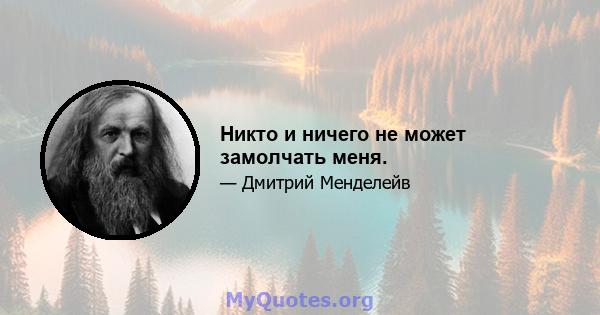 Никто и ничего не может замолчать меня.