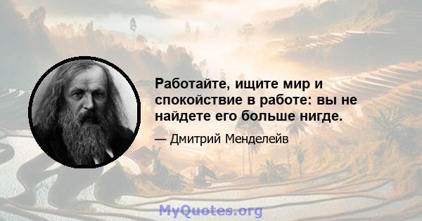 Работайте, ищите мир и спокойствие в работе: вы не найдете его больше нигде.