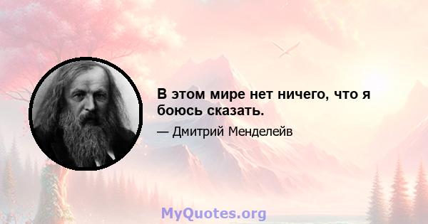 В этом мире нет ничего, что я боюсь сказать.